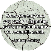 When the only tool you own is a hammer, every problem begins to resemble a nail. Abraham Maslow quote SPIRITUAL BUTTON