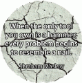 When the only tool you own is a hammer, every problem begins to resemble a nail. Abraham Maslow quote SPIRITUAL BUTTON