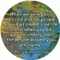 When we were born we cried and the people around us smiled. Live life so when you die you are smiling and the people around you are crying. Nelson Mandela quote SPIRITUAL BUTTON