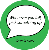 Whenever you fall, pick something up. Oswald Avery quote SPIRITUAL BUTTON