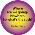 Where are we going? Nowhere. So what's the rush? The Lost Boys SPIRITUAL BUTTON