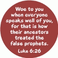 Woe to you when everyone speaks well of you, for that is how their ancestors treated the false prophets. (Luke 6:26) Bible quote SPIRITUAL KEY CHAIN