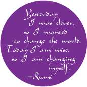 Yesterday I was clever, so I wanted to change the world - Today I am wise, so I am changing myself --Rumi quote SPIRITUAL BUMPER STICKER
