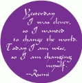 Yesterday I was clever, so I wanted to change the world - Today I am wise, so I am changing myself --Rumi quote SPIRITUAL BUTTON