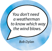 You don't need a weatherman to know which way the wind blows. Bob Dylan quote SPIRITUAL BUTTON