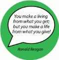 You make a living from what you get; but you make a life from what you give! Ronald Reagan quote SPIRITUAL BUTTON