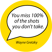 You miss 100% of the shots you don't take. Wayne Gretzky quote SPIRITUAL BUTTON