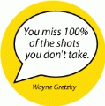 You miss 100% of the shots you don't take. Wayne Gretzky quote SPIRITUAL BUMPER STICKER