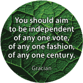 You should aim to be independent of any one vote, of any one fashion, of any one century. Gracian quote SPIRITUAL BUMPER STICKER