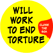 Will Work to End Torture - Close the SOA - SOA STICKERS