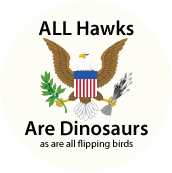 ALL Hawks Are Dinosaurs - as are all flipping birds [eagle with arrows in talons] ANTI-WAR BUTTON