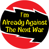 I'm Already Against The Next War ANTI-WAR BUTTON