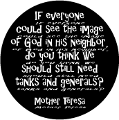 If everyone could see the image of God in his neighbor, do you think we should still need tanks and generals? --Mother Teresa quote ANTI-WAR MAGNET