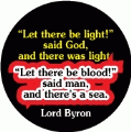 Let there be light!' said God, and there was light. 'Let there be blood!' said man, and there's a sea. Lord Byron quote ANTI-WAR BUTTON