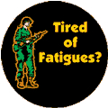 Tired of Fatigues (Military Fatigues) ANTI-WAR BUTTON