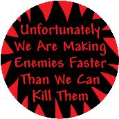 Unfortunately We Are Making Enemies Faster Than We Can Kill Them ANTI-WAR MAGNET