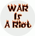 War Is A Riot ANTI-WAR BUTTON