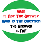 War is Not The Answer. War is The Question. The Answer is NO! ANTI-WAR BUTTON