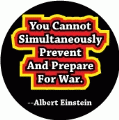 You Cannot Simultaneously Prevent And Prepare For War --Albert Einstein quote ANTI-WAR BUTTON