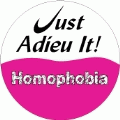 Homophobia - Just Adieu It GAY BUTTON