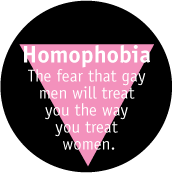 Homophobia -- The fear that gay men will treat you the way you treat women GAY MAGNET