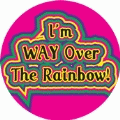 Im WAY Over The Rainbow! GAY BUTTON