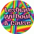 Lesbian Without A Cause GAY BUTTON