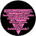 People feel more comfortable seeing two men holding guns than hands GAY PRIDE BUTTON