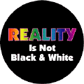 Reality is Not Black & White GAY PRIDE BUTTON