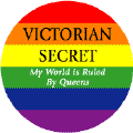 Victorian Secret - My World is Ruled by Queens FUNNY BUTTON