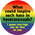 What Could Inspire Such Hate in Heterosexuals - Marriage GAY PRIDE BUTTON