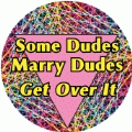 Some Dudes Marry Dudes, Get Over It GAY BUTTON