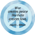 War Creates Peace Like Hate Creates Love--ANTI-WAR QUOTE BUTTON