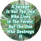A Savage Is Not The One Who Lives In The Forest, But The One Who Destroys It POLITICAL BUTTON