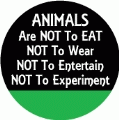 ANIMALS Are Not To EAT, Not To Wear, Not To Entertain, Not To Experiment POLITICAL BUTTON