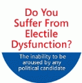 Do You Suffer From Electile Dysfunction? The inability to be aroused by any political candidate POLITICAL BUTTON