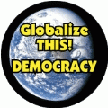 Globalize THIS - DEMOCRACY [earth graphic] POLITICAL BUTTON