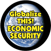 Globalize THIS - ECONOMIC SECURITY [earth graphic] POLITICAL BUTTON