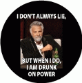 I DON'T ALWAYS LIE, BUT WHEN I DO, I AM DRUNK ON POWER POLITICAL BUTTON