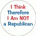 I Think Therefore I Am NOT a Republican POLITICAL BUTTON