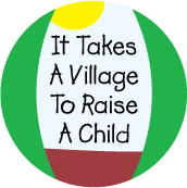 It Takes A Village To Raise A Child POLITICAL BUTTON