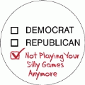 Republican, Democrat, Not Playing Your Silly Games Anymore POLITICAL BUTTON