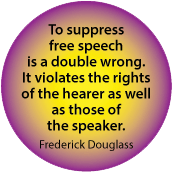 To suppress free speech is a double wrong. It violates the rights of the hearer as well as those of the speaker. Frederick Douglass quote POLITICAL BUTTON