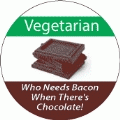 Vegetarian - Who Needs Bacon When There's Chocolate! POLITICAL BUTTON