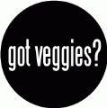 got veggies? POLITICAL BUTTON