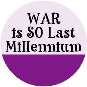 War is SO Last Millennium--ANTI-WAR BUTTON