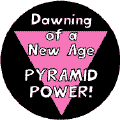 Dawning of a New Age - Pyramid Power - Pink Triangle--Gay Pride Rainbow Store BUTTON