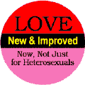 Love New and Improved - Now Not Just for Heterosexuals--Rainbow Shop BUTTON