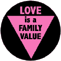 Love is a Family Value -Pink Triangle--Gay Pride Rainbow Store BUTTON