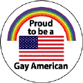 Proud to be a Gay American - Flag and Gay Pride Rainbow--Gay Pride Rainbow Shop BUTTON